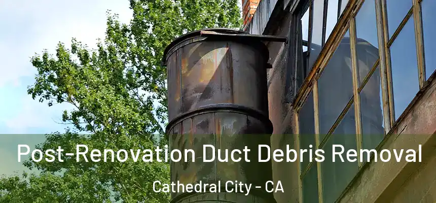 Post-Renovation Duct Debris Removal Cathedral City - CA